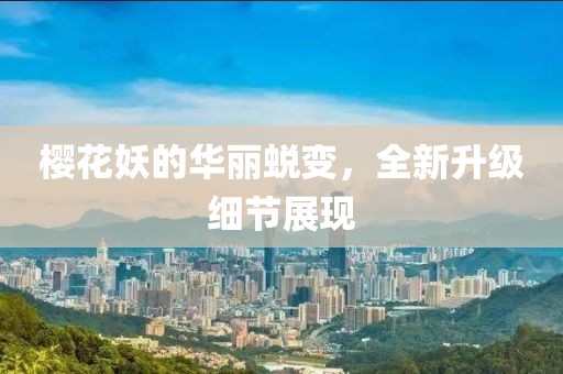 樱花妖的华丽蜕变，全新升级细节展现