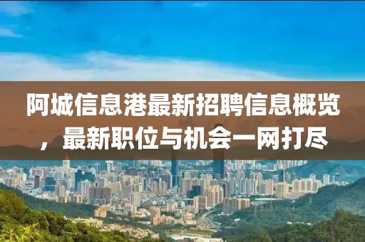 阿城信息港最新招聘信息概览，最新职位与机会一网打尽