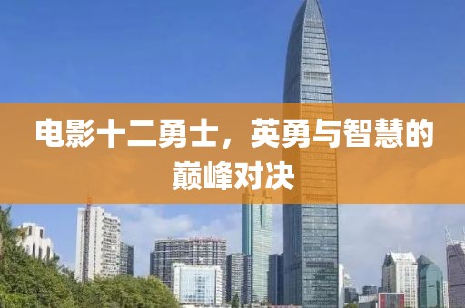 电影十二勇士，英勇与智慧的巅峰对决