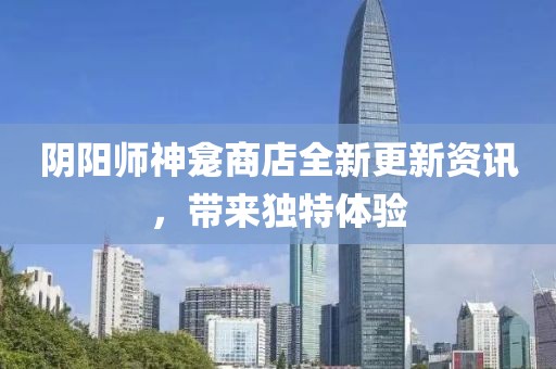 阴阳师神龛商店全新更新资讯，带来独特体验