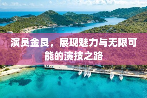 演员金良，展现魅力与无限可能的演技之路