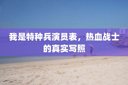 我是特种兵演员表，热血战士的真实写照