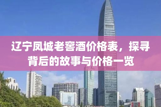 辽宁凤城老窖酒价格表，探寻背后的故事与价格一览