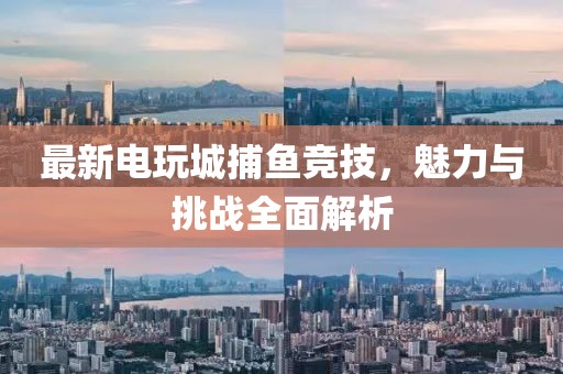 最新电玩城捕鱼竞技，魅力与挑战全面解析