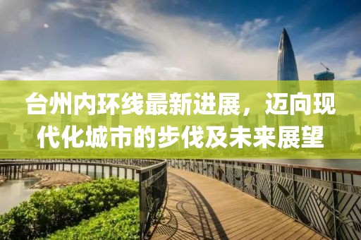台州内环线最新进展，迈向现代化城市的步伐及未来展望