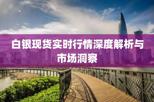 白银现货实时行情深度解析与市场洞察