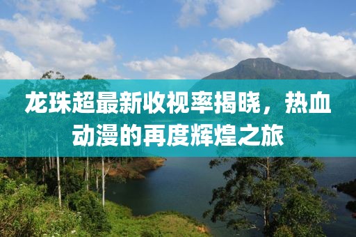 龙珠超最新收视率揭晓，热血动漫的再度辉煌之旅