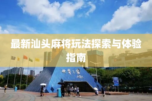 最新汕头麻将玩法探索与体验指南