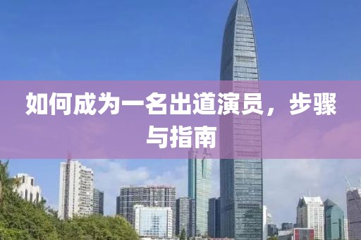如何成为一名出道演员，步骤与指南