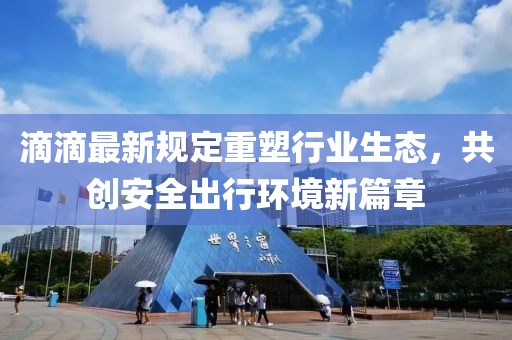 滴滴最新规定重塑行业生态，共创安全出行环境新篇章