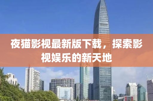 夜猫影视最新版下载，探索影视娱乐的新天地