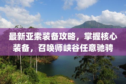 最新亚索装备攻略，掌握核心装备，召唤师峡谷任意驰骋