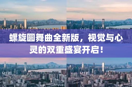 螺旋圆舞曲全新版，视觉与心灵的双重盛宴开启！