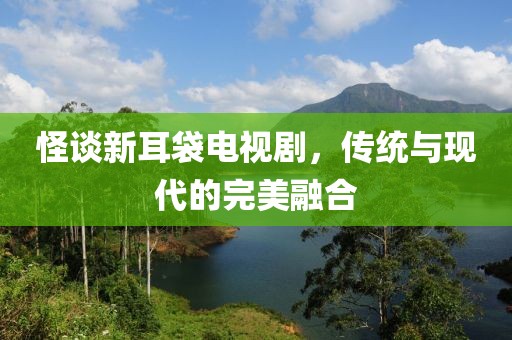 怪谈新耳袋电视剧，传统与现代的完美融合