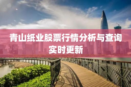 青山纸业股票行情分析与查询实时更新