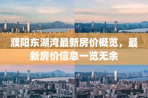 濮阳东湖湾最新房价概览，最新房价信息一览无余