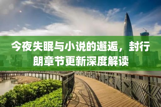 今夜失眠与小说的邂逅，封行朗章节更新深度解读