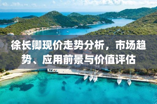 徐长卿现价走势分析，市场趋势、应用前景与价值评估