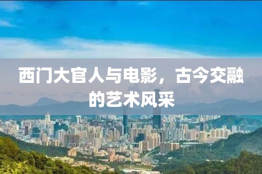 西门大官人与电影，古今交融的艺术风采