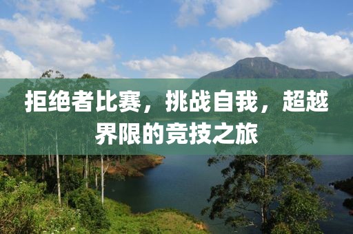 拒绝者比赛，挑战自我，超越界限的竞技之旅