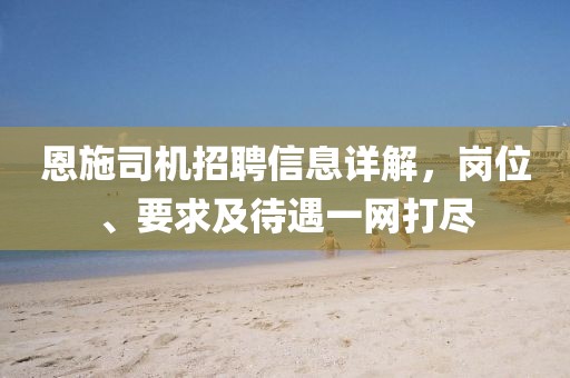 恩施司机招聘信息详解，岗位、要求及待遇一网打尽