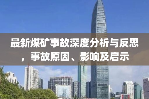 最新煤矿事故深度分析与反思，事故原因、影响及启示