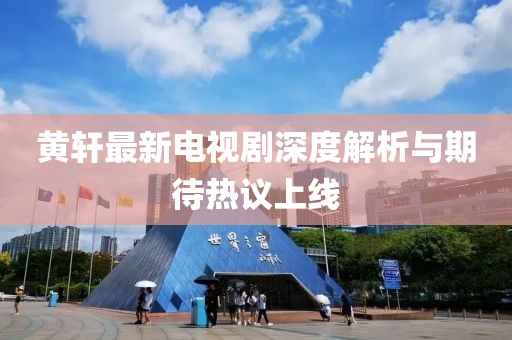 黄轩最新电视剧深度解析与期待热议上线