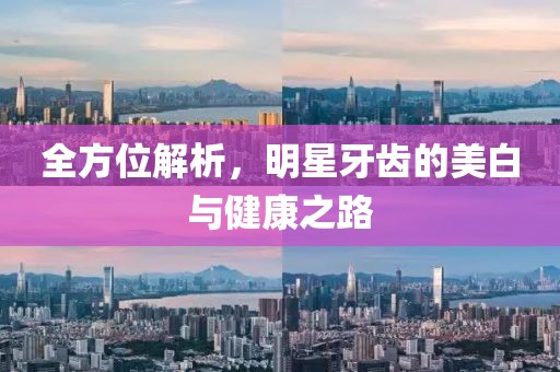 全方位解析，明星牙齿的美白与健康之路