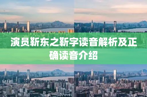 演员靳东之靳字读音解析及正确读音介绍