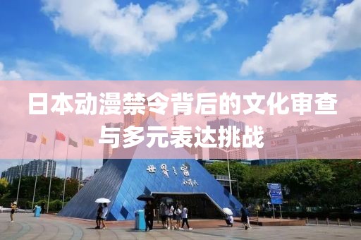 日本动漫禁令背后的文化审查与多元表达挑战