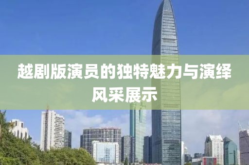 越剧版演员的独特魅力与演绎风采展示