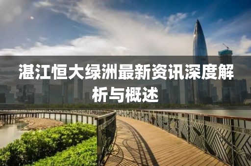 湛江恒大绿洲最新资讯深度解析与概述