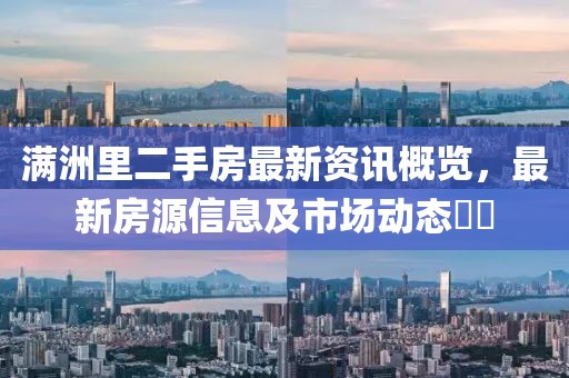 满洲里二手房最新资讯概览，最新房源信息及市场动态​​