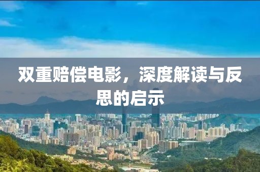 双重赔偿电影，深度解读与反思的启示