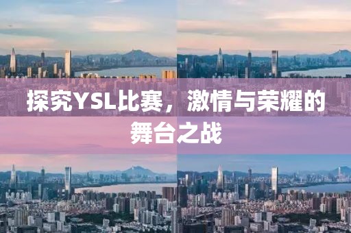 探究YSL比赛，激情与荣耀的舞台之战