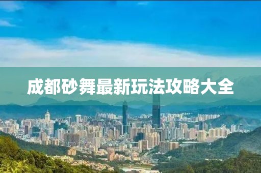 成都砂舞最新玩法攻略大全