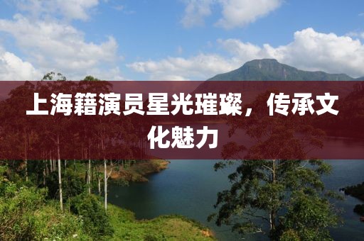 上海籍演员星光璀璨，传承文化魅力