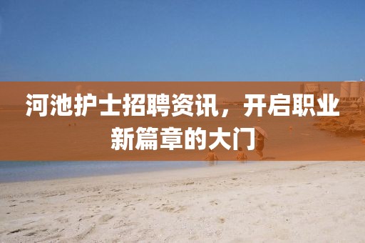 河池护士招聘资讯，开启职业新篇章的大门