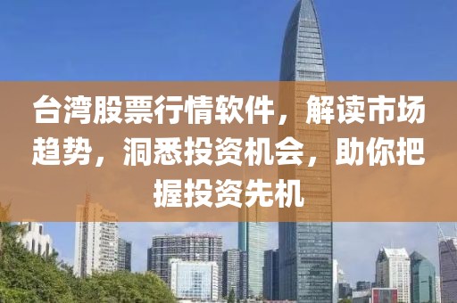 台湾股票行情软件，解读市场趋势，洞悉投资机会，助你把握投资先机