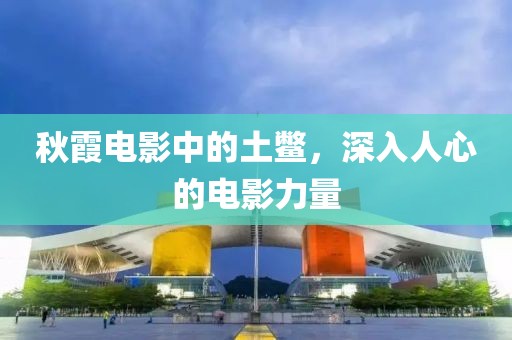 秋霞电影中的土鳖，深入人心的电影力量
