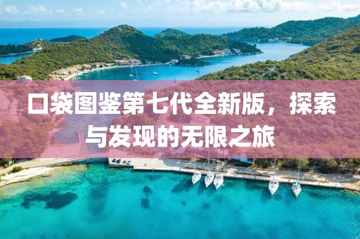 口袋图鉴第七代全新版，探索与发现的无限之旅