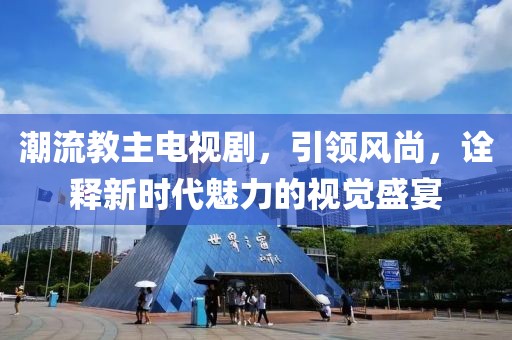 潮流教主电视剧，引领风尚，诠释新时代魅力的视觉盛宴
