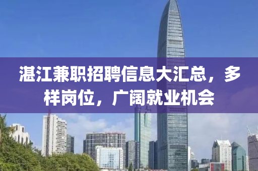 湛江兼职招聘信息大汇总，多样岗位，广阔就业机会