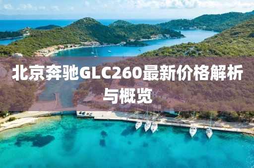 北京奔驰GLC260最新价格解析与概览