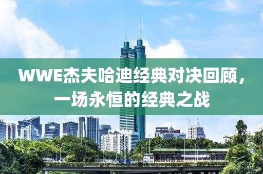 WWE杰夫哈迪经典对决回顾，一场永恒的经典之战
