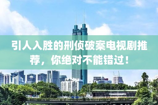 引人入胜的刑侦破案电视剧推荐，你绝对不能错过！