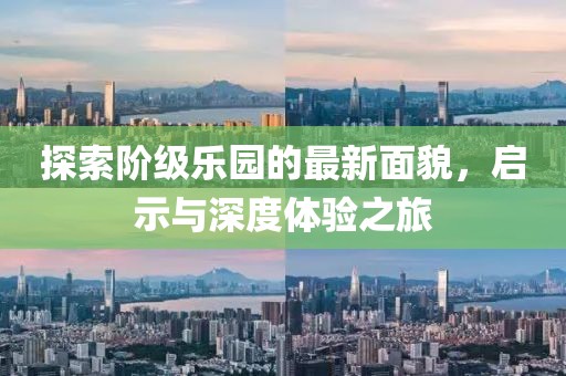 探索阶级乐园的最新面貌，启示与深度体验之旅