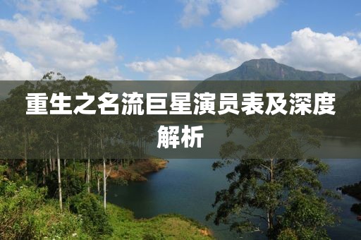 重生之名流巨星演员表及深度解析