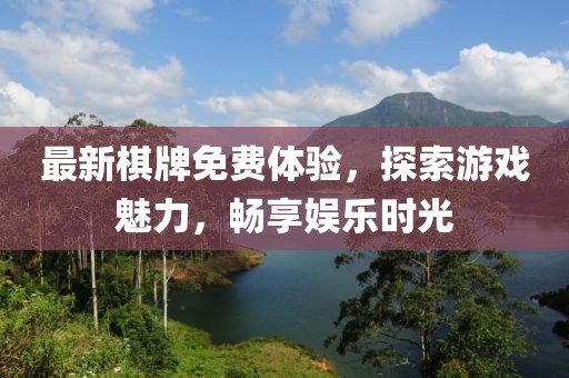 最新棋牌免费体验，探索游戏魅力，畅享娱乐时光