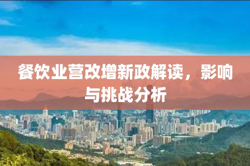 餐饮业营改增新政解读，影响与挑战分析